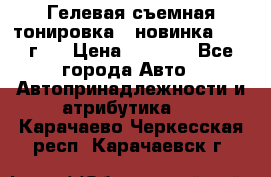 Гелевая съемная тонировка ( новинка 2017 г.) › Цена ­ 3 000 - Все города Авто » Автопринадлежности и атрибутика   . Карачаево-Черкесская респ.,Карачаевск г.